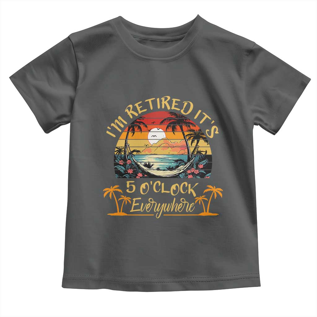 I Am Retired It Is 5 Oclock Everywhere Toddler T Shirt Funny Retirement Summer TS11 Dark Heather Print Your Wear