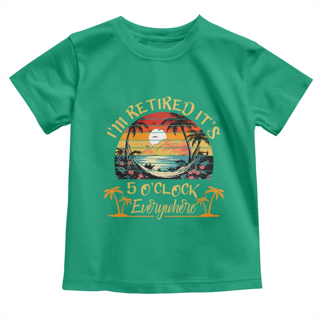 I Am Retired It Is 5 Oclock Everywhere Toddler T Shirt Funny Retirement Summer TS11 Irish Green Print Your Wear