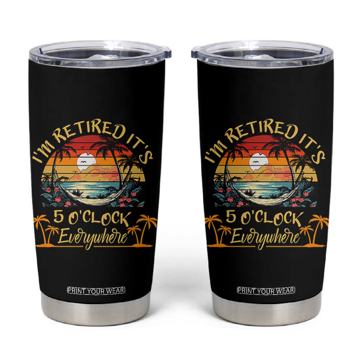 I Am Retired It Is 5 Oclock Everywhere Tumbler Cup Funny Retirement Summer TS11 Black Print Your Wear