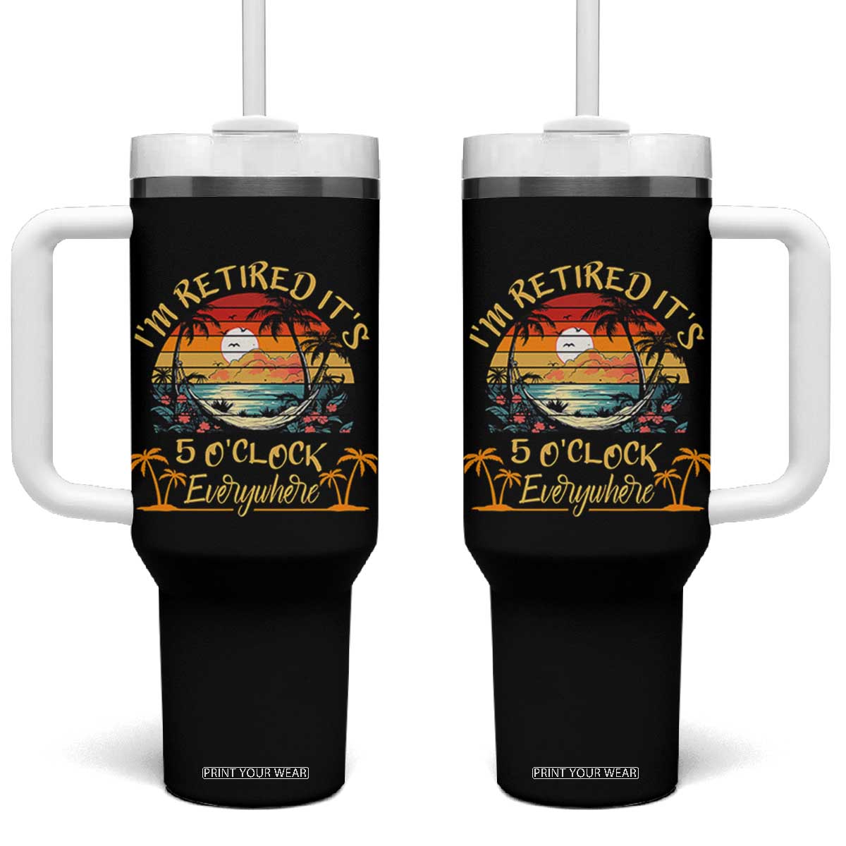 I Am Retired It Is 5 Oclock Everywhere Tumbler With Handle Funny Retirement Summer TS11 One Size: 40 oz Black Print Your Wear