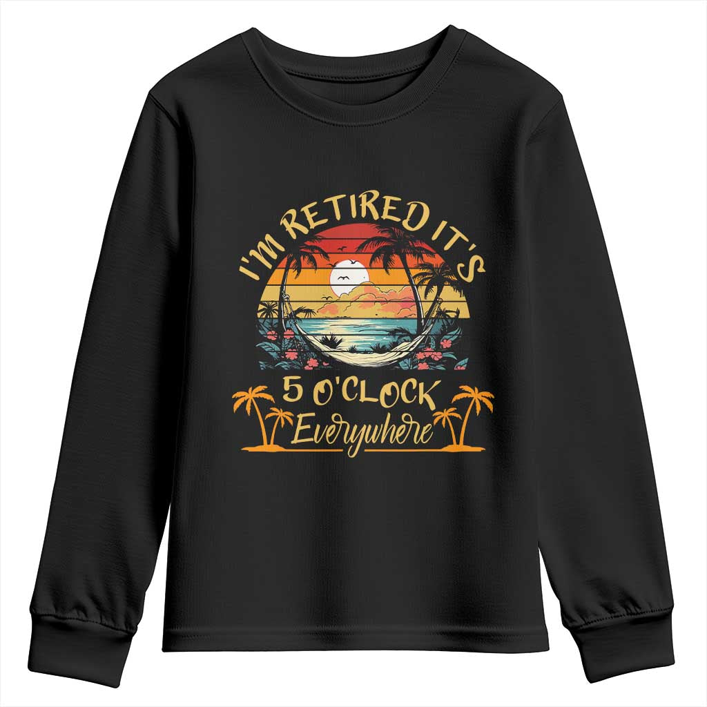 I Am Retired It Is 5 Oclock Everywhere Youth Sweatshirt Funny Retirement Summer TS11 Black Print Your Wear