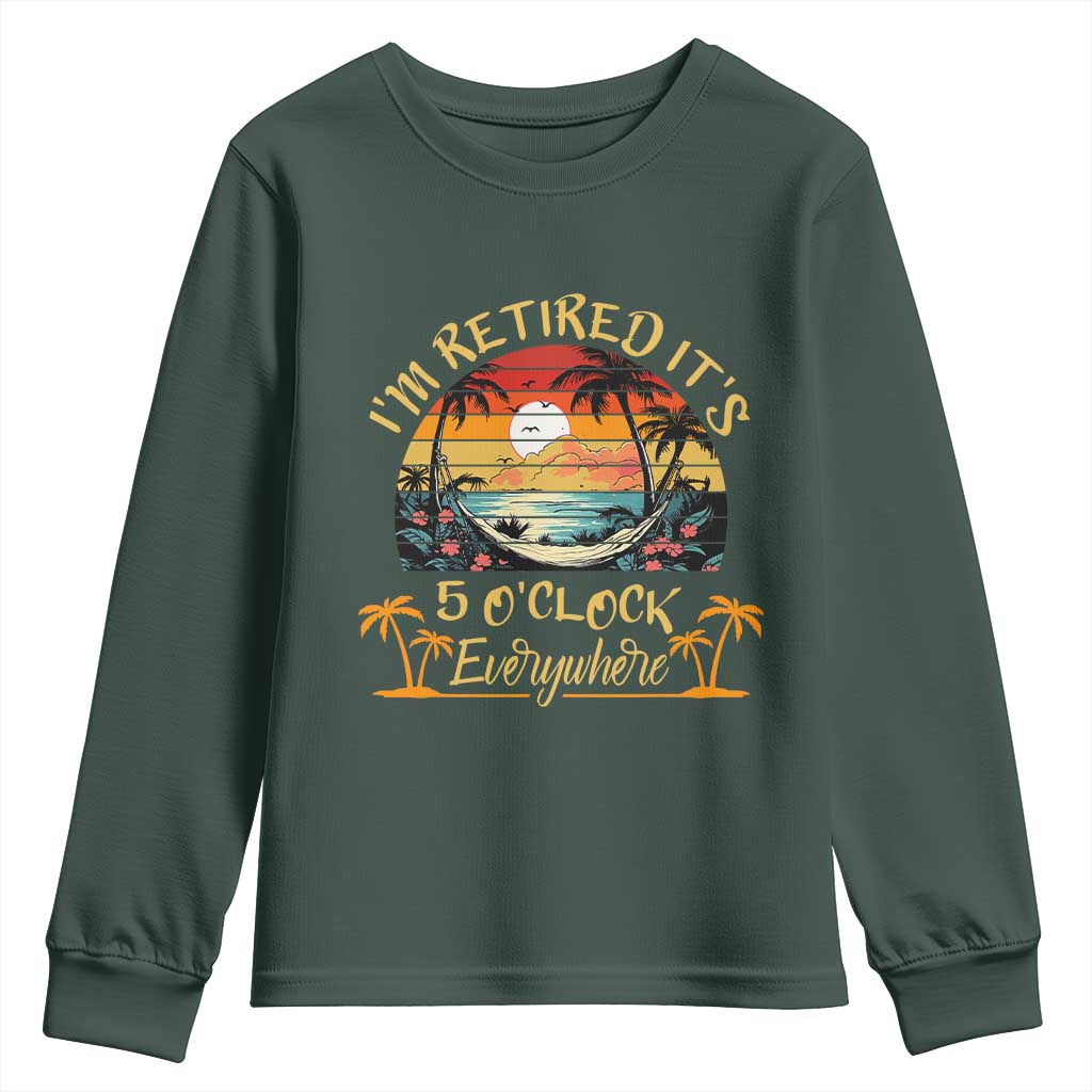 I Am Retired It Is 5 Oclock Everywhere Youth Sweatshirt Funny Retirement Summer TS11 Dark Forest Green Print Your Wear