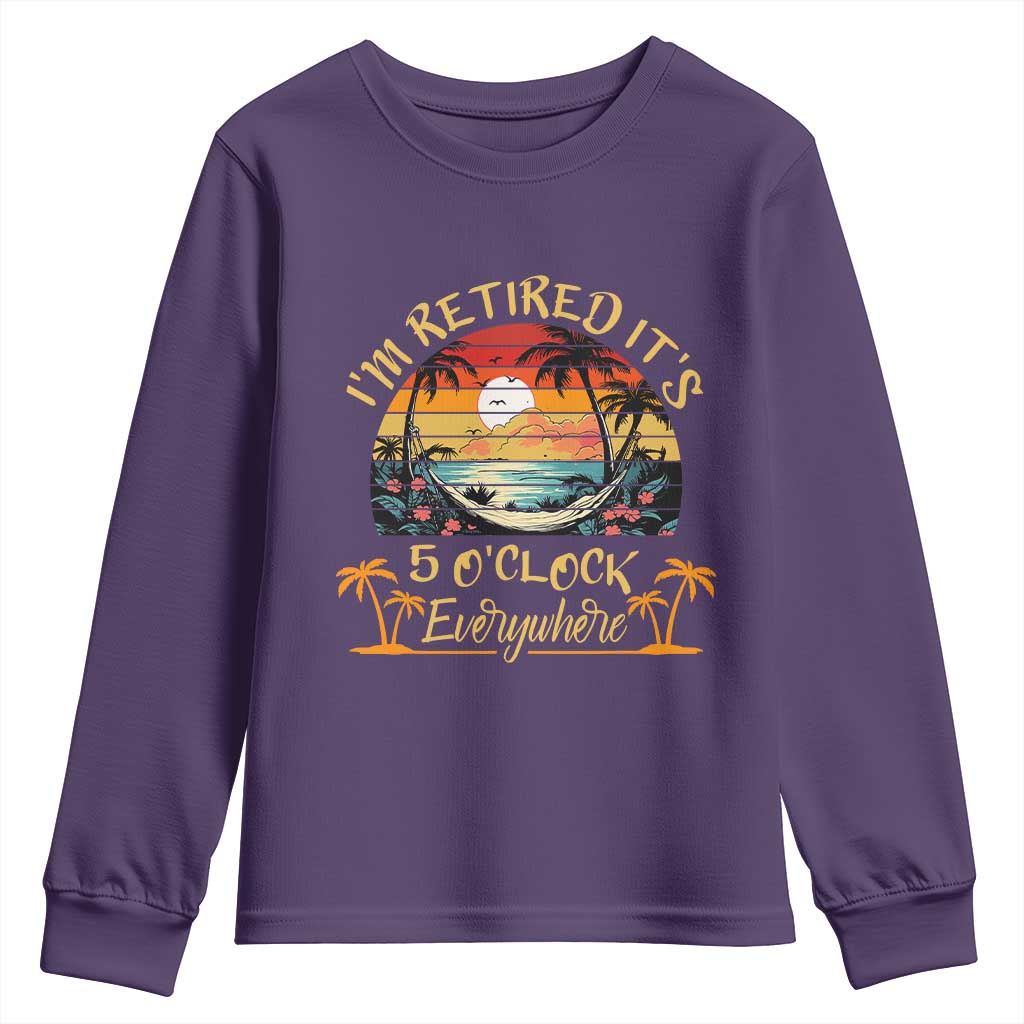I Am Retired It Is 5 Oclock Everywhere Youth Sweatshirt Funny Retirement Summer TS11 Purple Print Your Wear