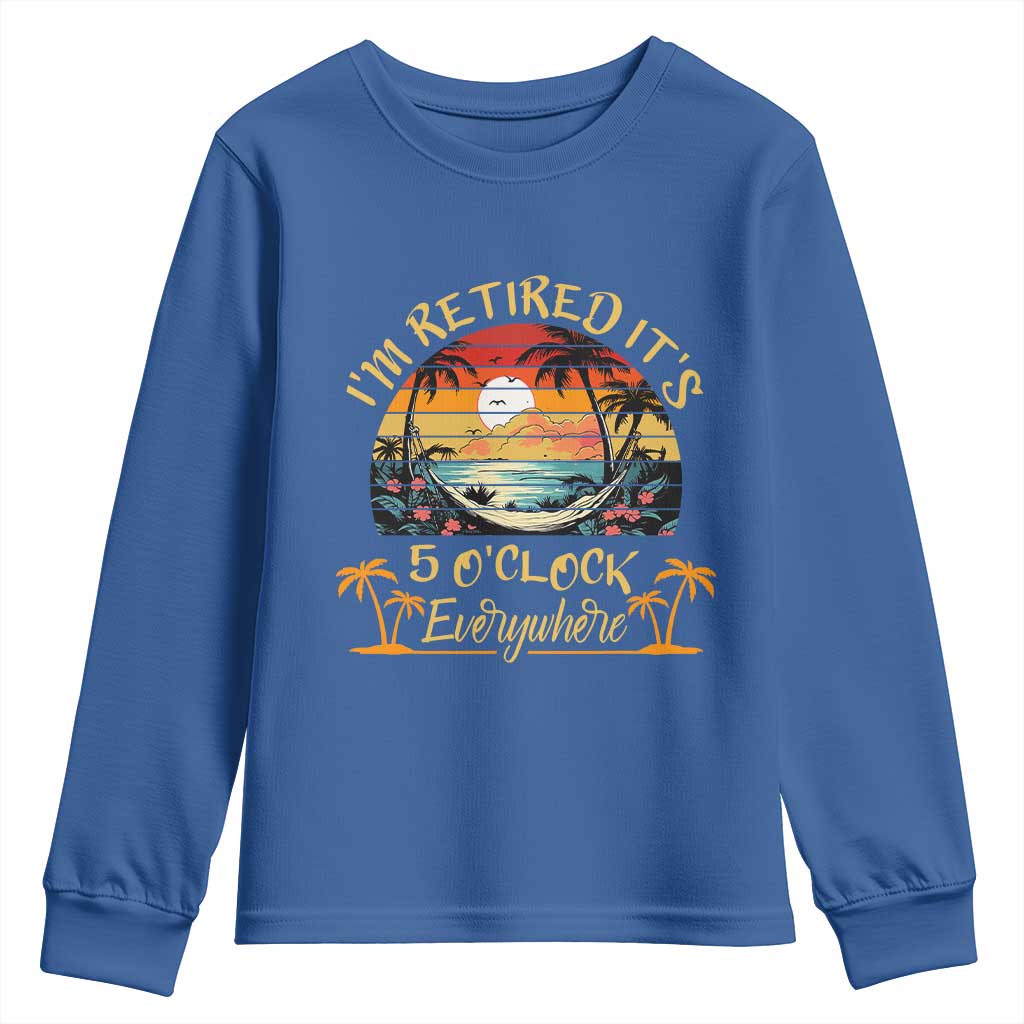 I Am Retired It Is 5 Oclock Everywhere Youth Sweatshirt Funny Retirement Summer TS11 Royal Blue Print Your Wear