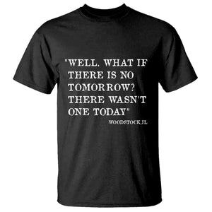Funny Groundhog Movie T Shirt Well What If There Is No Tomorrow There Wasnt One Today Woodstock Illinois TS11 Black Print Your Wear