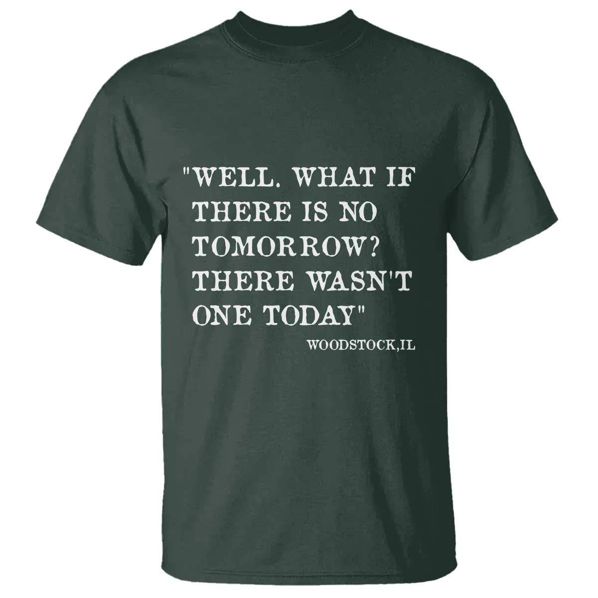 Funny Groundhog Movie T Shirt Well What If There Is No Tomorrow There Wasnt One Today Woodstock Illinois TS11 Dark Forest Green Print Your Wear