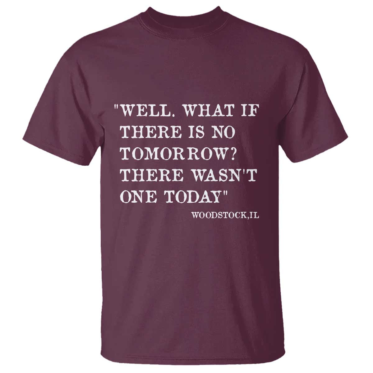 Funny Groundhog Movie T Shirt Well What If There Is No Tomorrow There Wasnt One Today Woodstock Illinois TS11 Maroon Print Your Wear