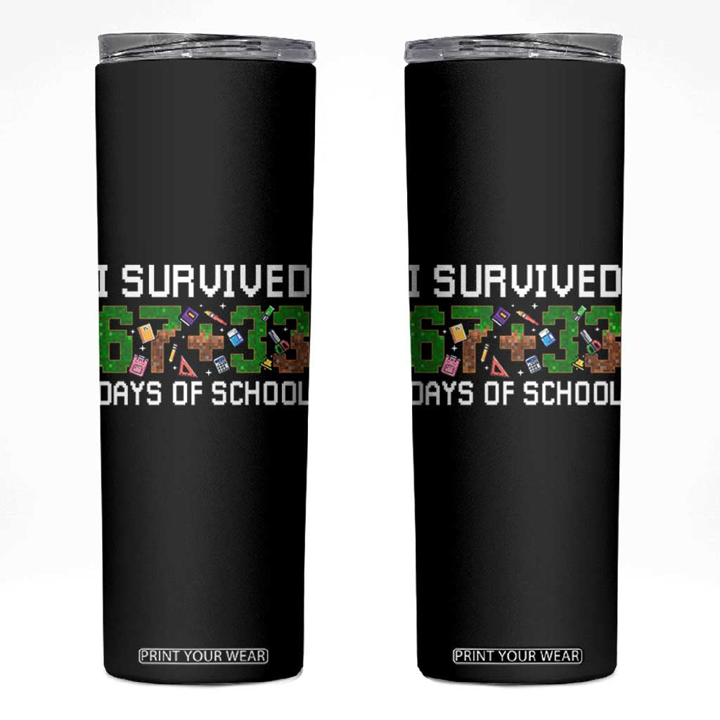 I Survived 67 33 Days Of School Skinny Tumbler Funny 100 Days of School 67 Pixel Game TS11 Black Print Your Wear