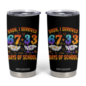 Bruh I Survived 67 33 Days Of School Tumbler Cup Funny 100th Days of School Teacher 67 Drip TS11 Black Print Your Wear