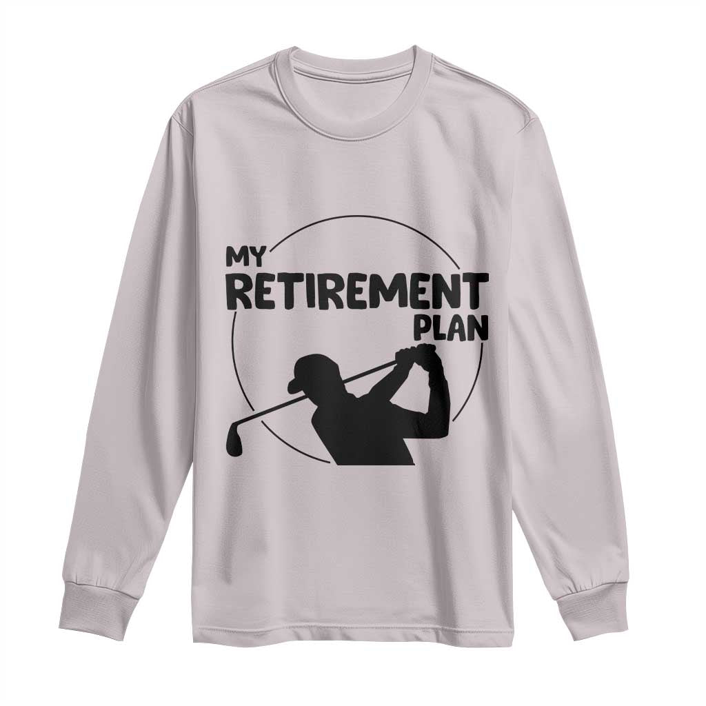My Retirement Plan Golf Long Sleeve Shirt Retired Men And Golf Lovers TS12 Ice Gray Print Your Wear
