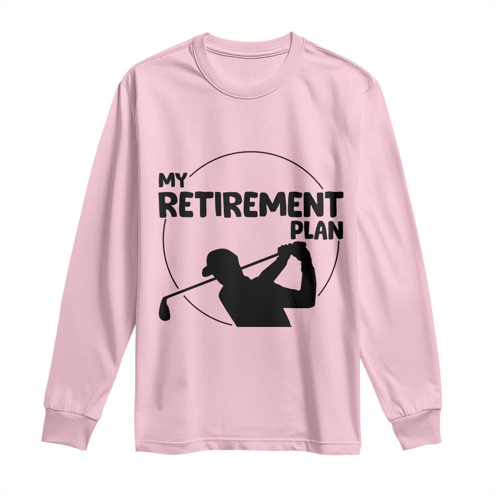 My Retirement Plan Golf Long Sleeve Shirt Retired Men And Golf Lovers TS12 Light Pink Print Your Wear