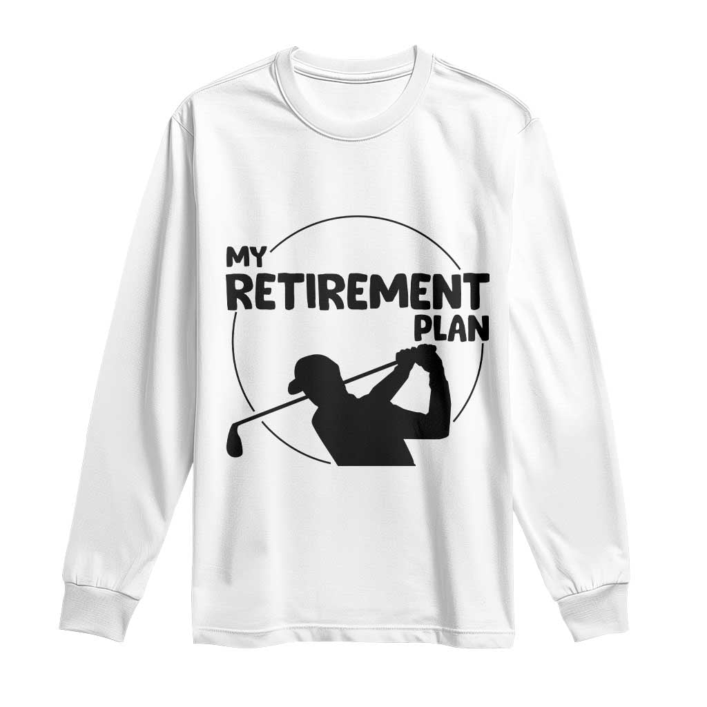 My Retirement Plan Golf Long Sleeve Shirt Retired Men And Golf Lovers TS12 White Print Your Wear