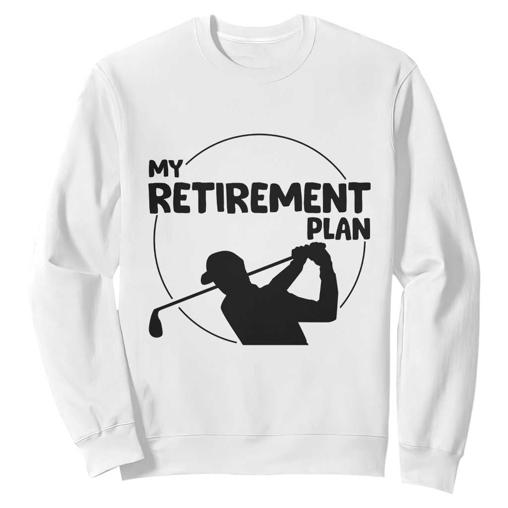 My Retirement Plan Golf Sweatshirt Retired Men And Golf Lovers TS12 White Print Your Wear