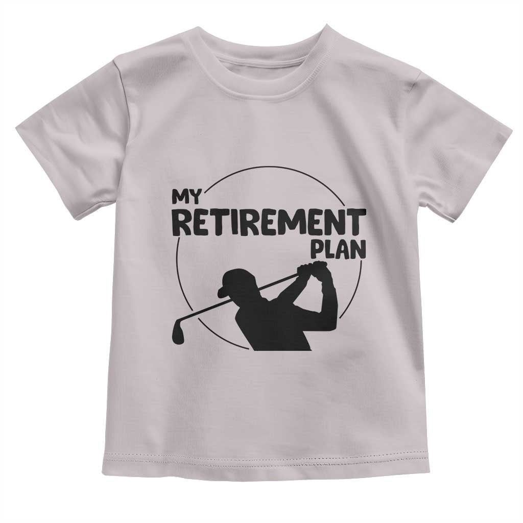My Retirement Plan Golf Toddler T Shirt Retired Men And Golf Lovers TS12 Ice Gray Print Your Wear