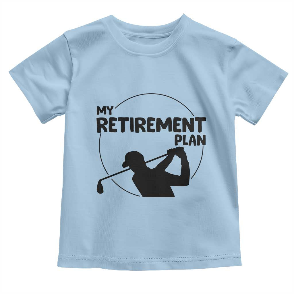 My Retirement Plan Golf Toddler T Shirt Retired Men And Golf Lovers TS12 Light Blue Print Your Wear
