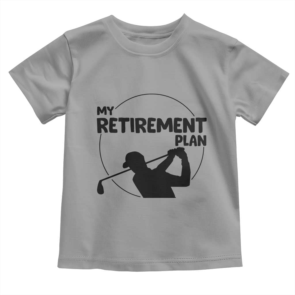 My Retirement Plan Golf Toddler T Shirt Retired Men And Golf Lovers TS12 Sport Gray Print Your Wear
