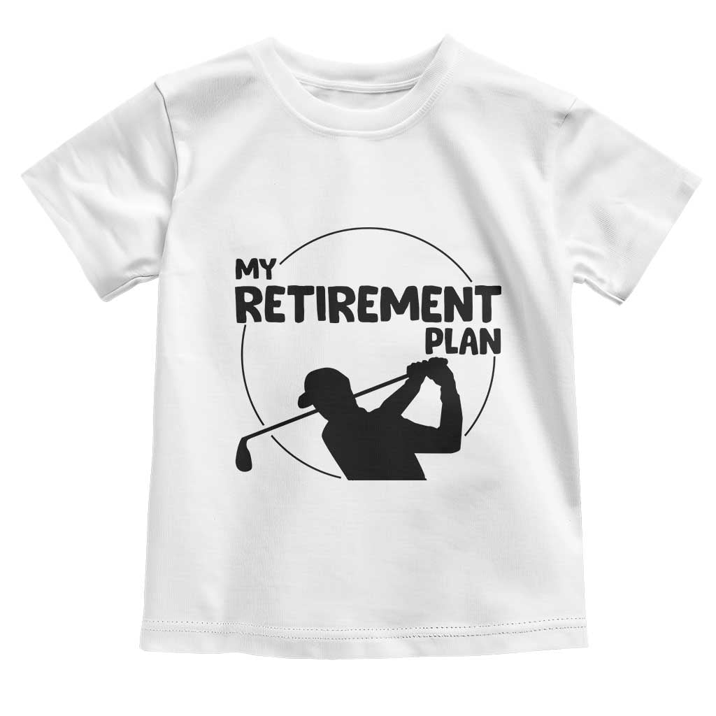 My Retirement Plan Golf Toddler T Shirt Retired Men And Golf Lovers TS12 White Print Your Wear