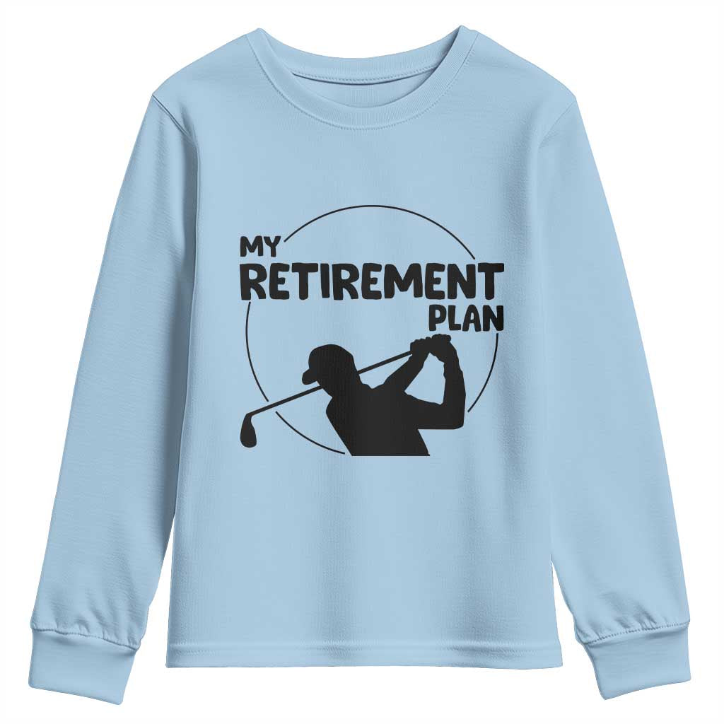 My Retirement Plan Golf Youth Sweatshirt Retired Men And Golf Lovers TS12 Light Blue Print Your Wear