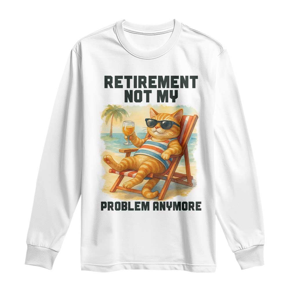 Funny Retirement Cat Long Sleeve Shirt Retired Not My Problem Anymore Chill Beach Vibes TS12 White Print Your Wear