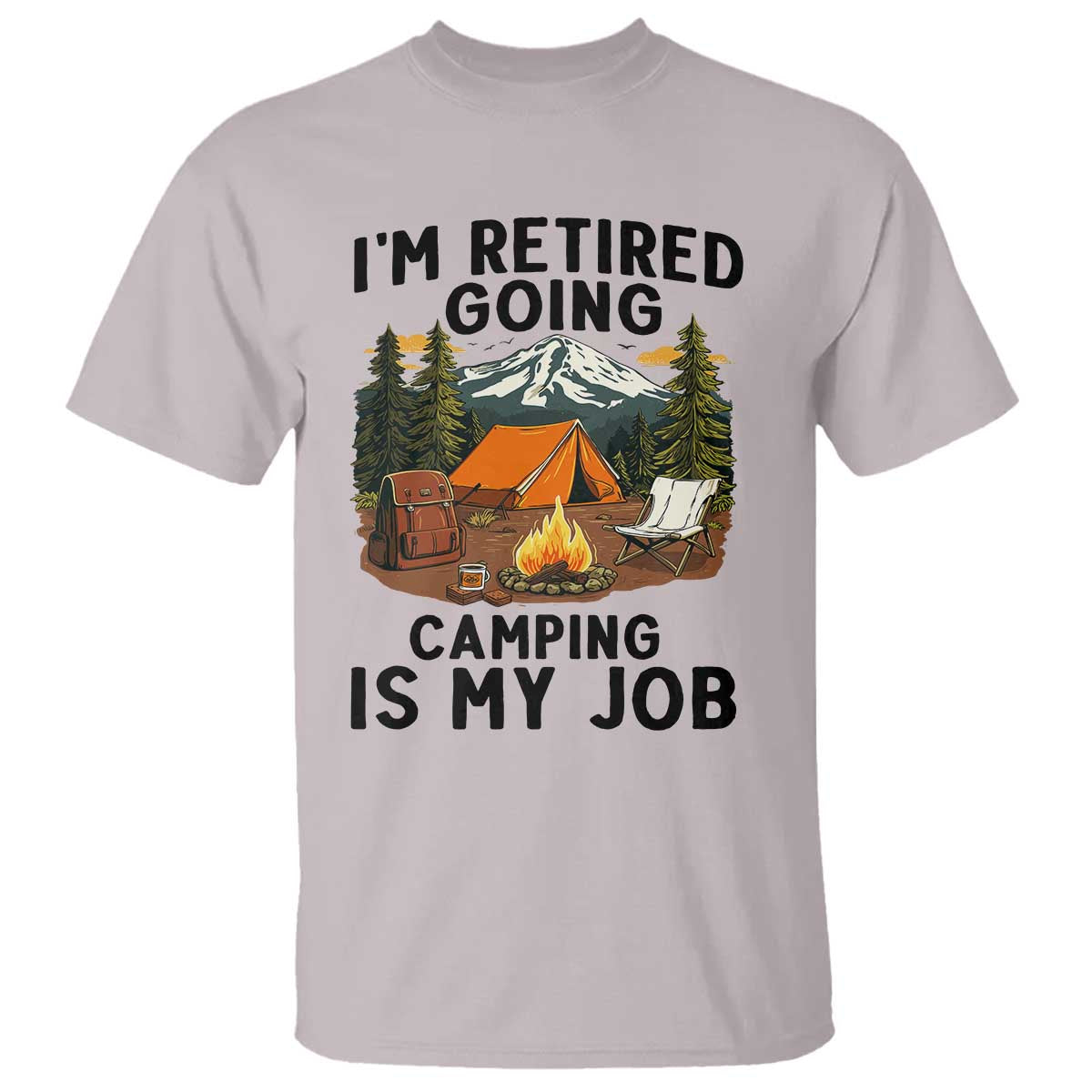 Retirement Camp Gift T Shirt I Am Retired Going Camping Is My Job TS12 Ice Gray Print Your Wear