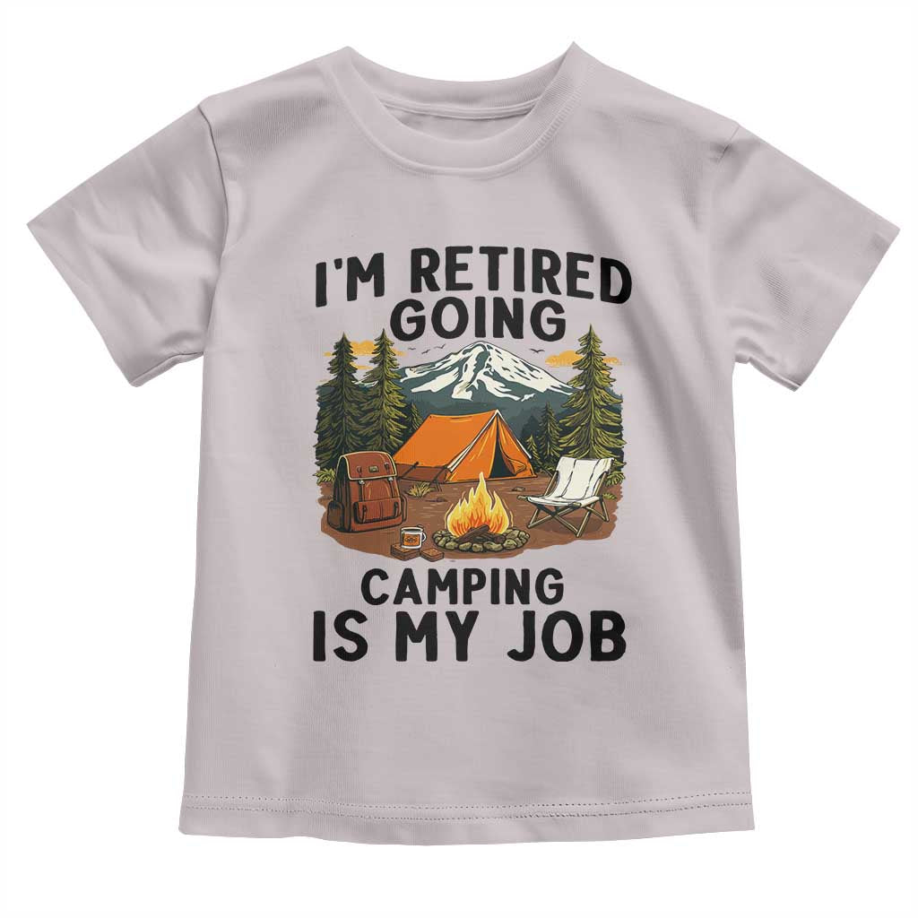 Retirement Camp Gift Toddler T Shirt I Am Retired Going Camping Is My Job TS12 Ice Gray Print Your Wear