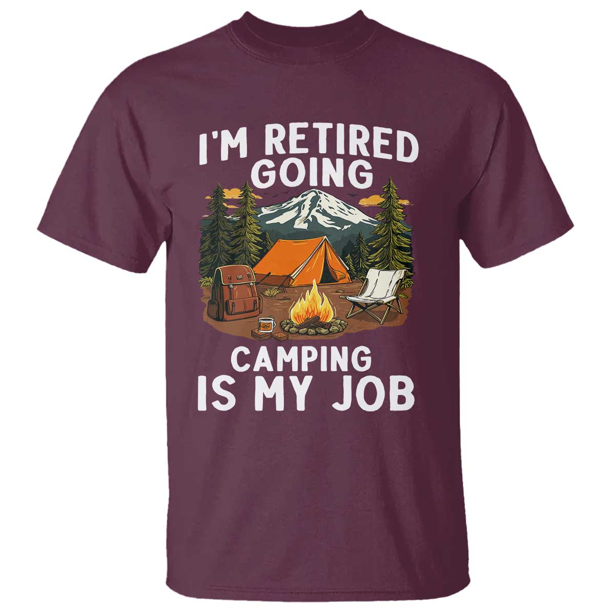 I Am Retired Going Camping Is My Job T Shirt Funny Retirement Gift TS12 Maroon Print Your Wear