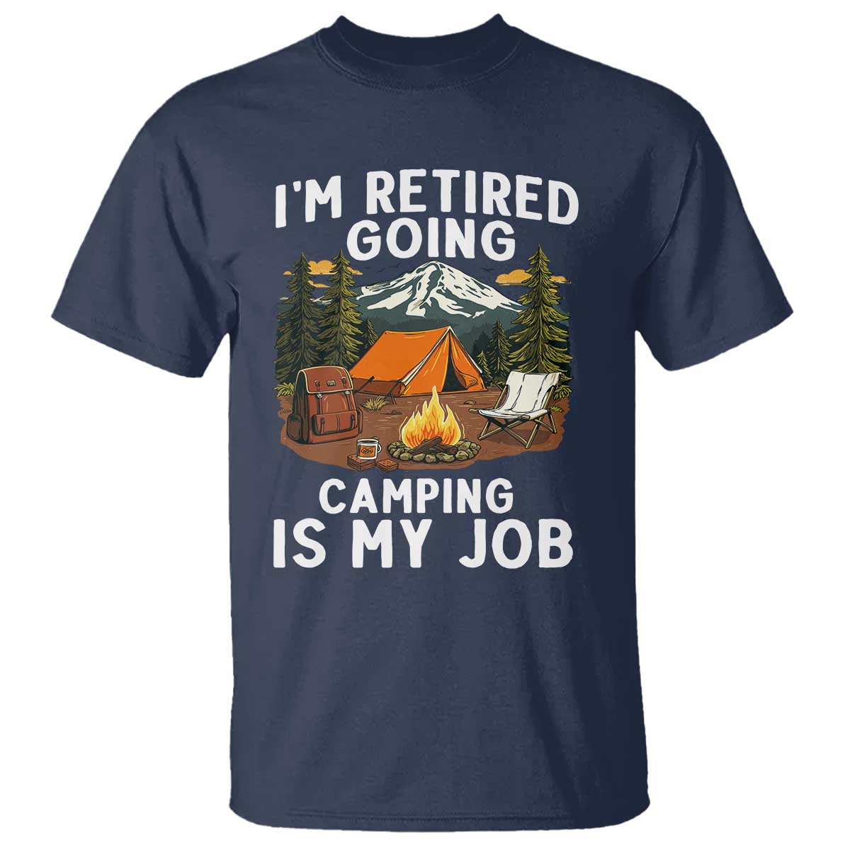 I Am Retired Going Camping Is My Job T Shirt Funny Retirement Gift TS12 Navy Print Your Wear