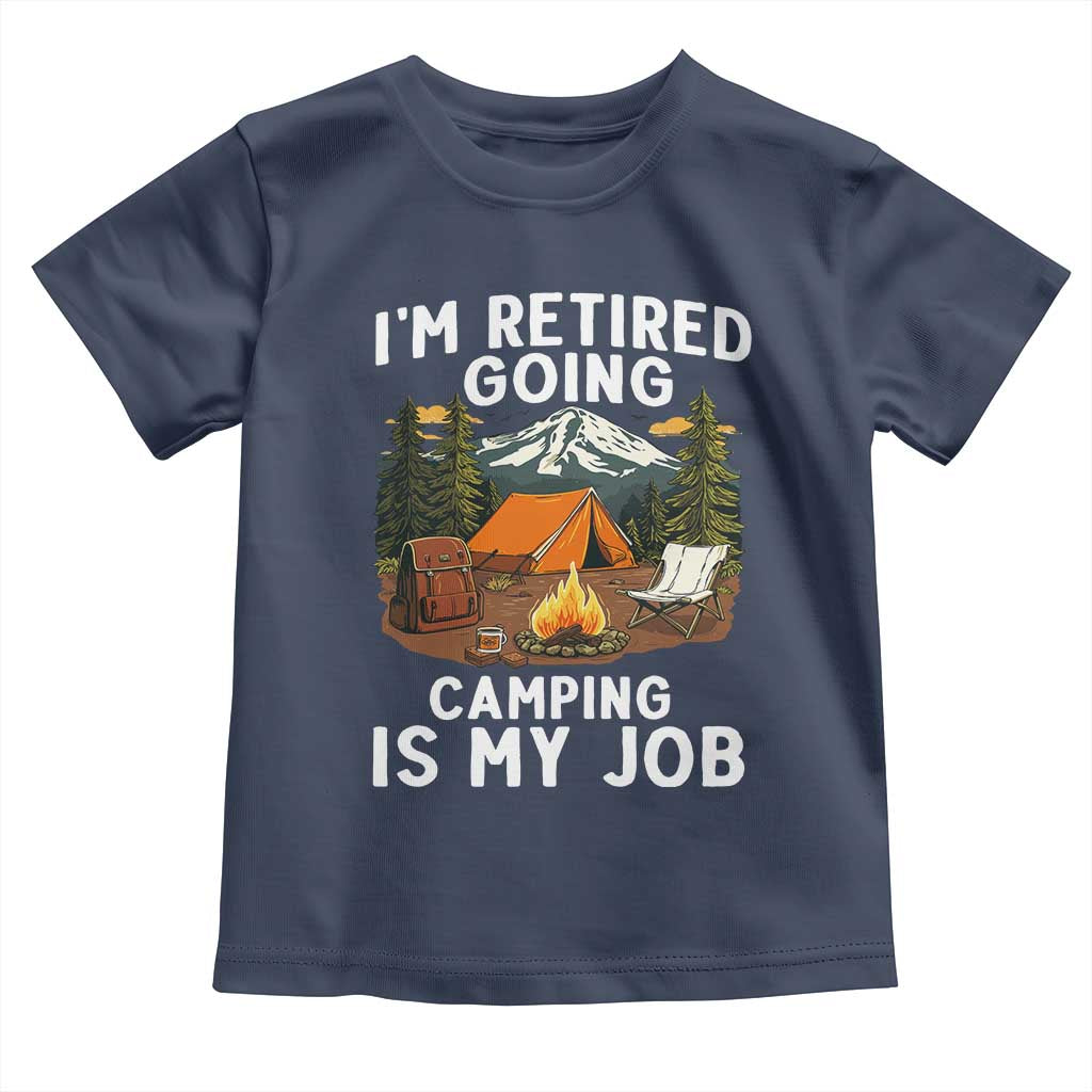 I Am Retired Going Camping Is My Job Toddler T Shirt Funny Retirement Gift TS12 Navy Print Your Wear