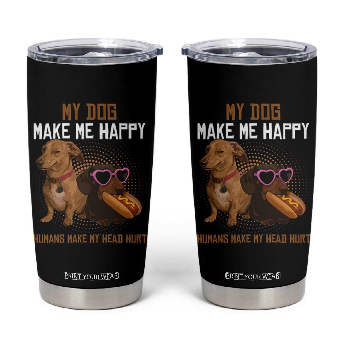 Funny Dachshund Dog Meme Tumbler Cup My Dog Make Me Happy TS12 Black Print Your Wear