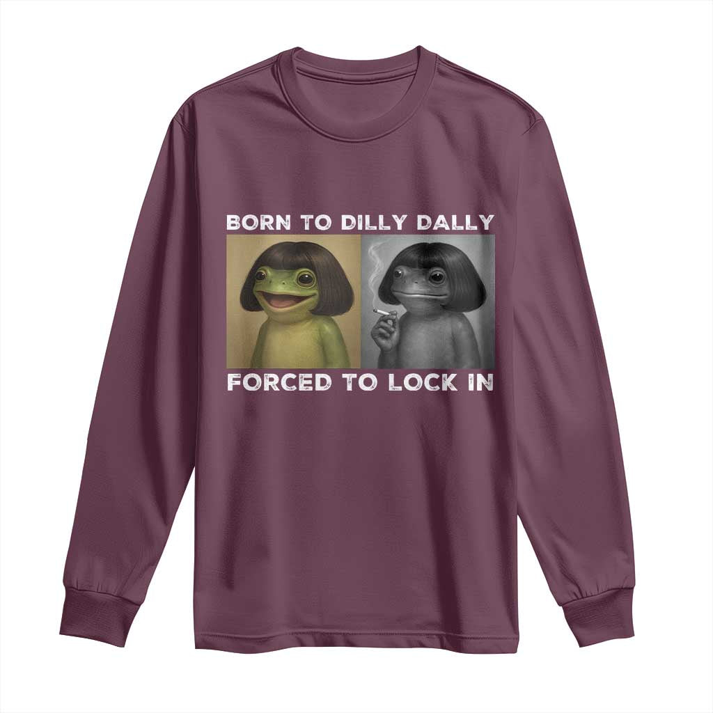 Funny Frog Bob Haircut Long Sleeve Shirt Born To Dilly Dally Forced To Lock In TS12 Maroon Print Your Wear
