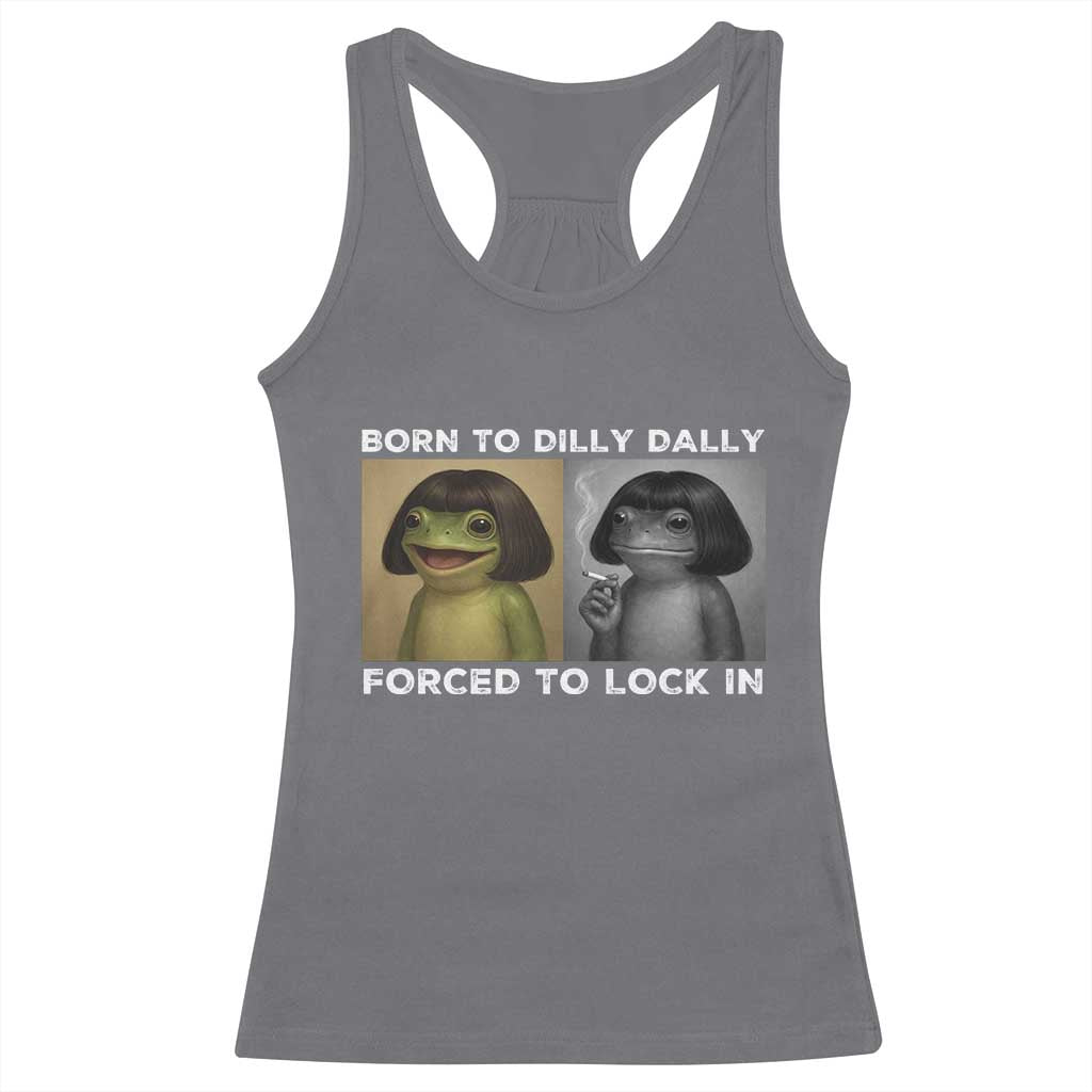 Funny Frog Bob Haircut Racerback Tank Top Born To Dilly Dally Forced To Lock In TS12 Charcoal Print Your Wear