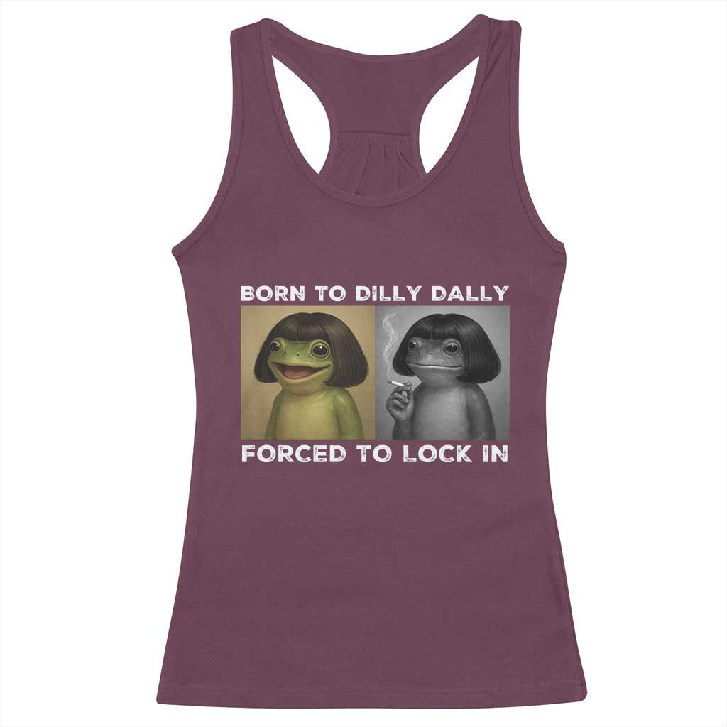 Funny Frog Bob Haircut Racerback Tank Top Born To Dilly Dally Forced To Lock In TS12 Maroon Print Your Wear