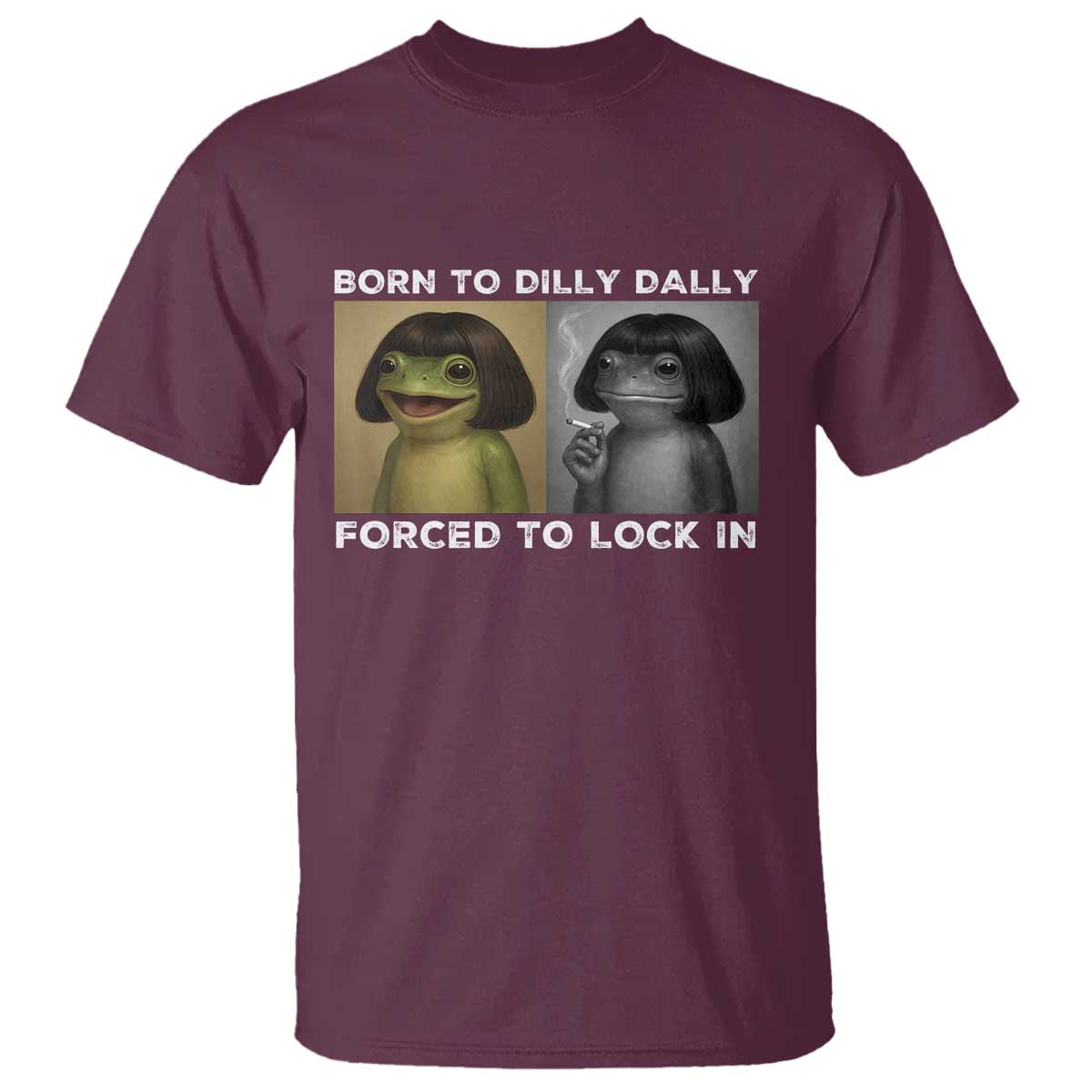 Funny Frog Bob Haircut T Shirt Born To Dilly Dally Forced To Lock In TS12 Maroon Print Your Wear