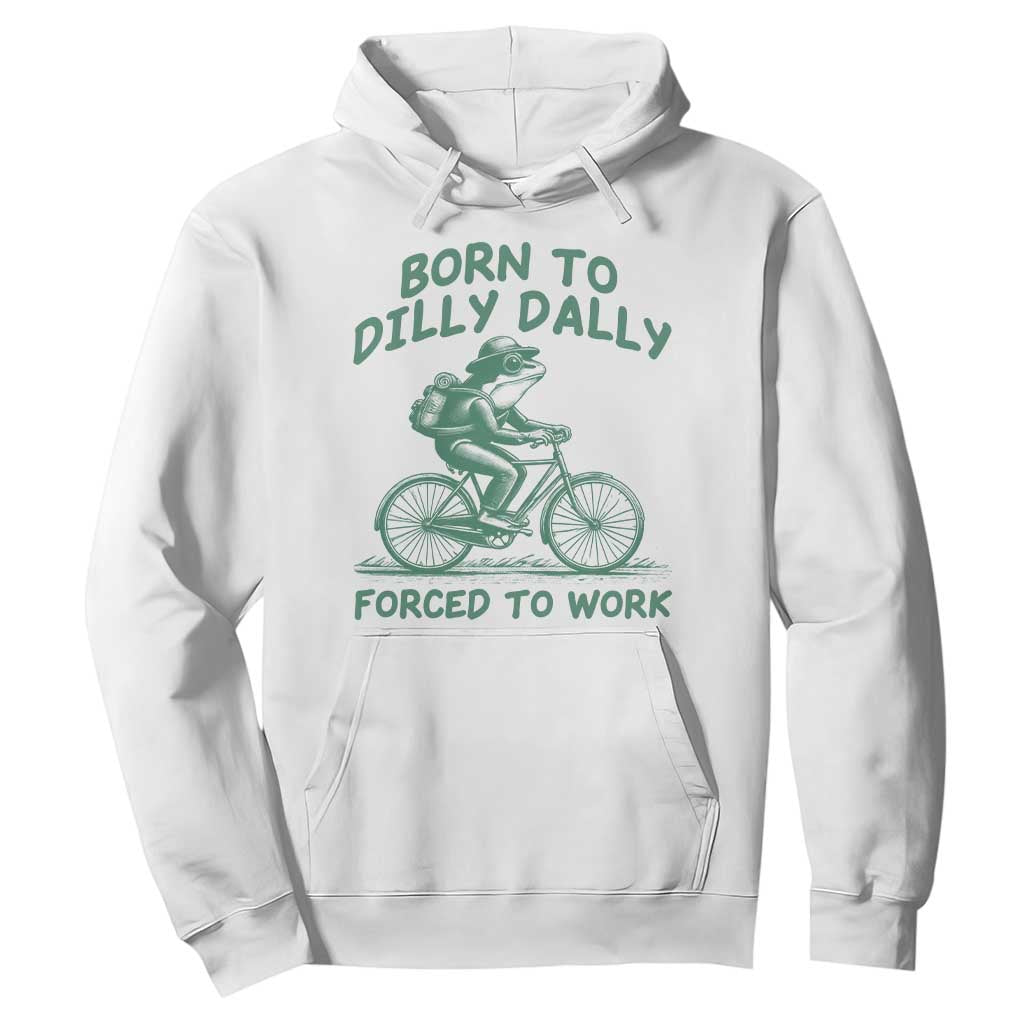 Born To Dilly Dally Forced To Work Hoodie Funny Frog Meme TS12 White Print Your Wear
