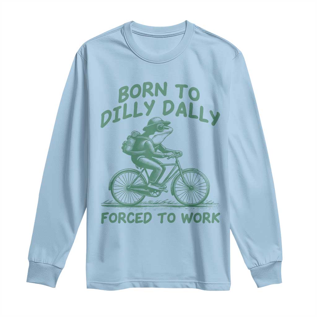 Born To Dilly Dally Forced To Work Long Sleeve Shirt Funny Frog Meme TS12 Light Blue Print Your Wear