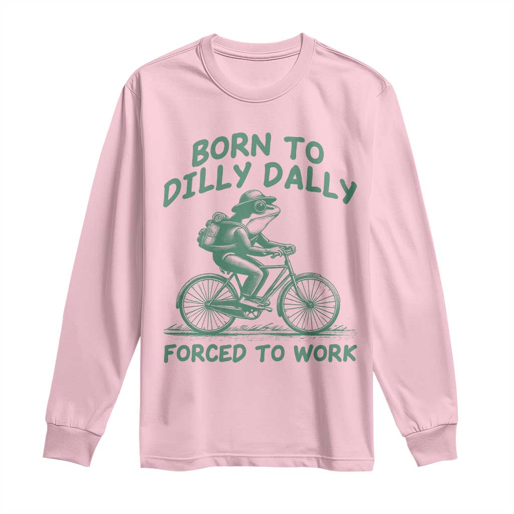 Born To Dilly Dally Forced To Work Long Sleeve Shirt Funny Frog Meme TS12 Light Pink Print Your Wear