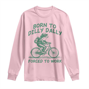 Born To Dilly Dally Forced To Work Long Sleeve Shirt Funny Frog Meme TS12 Light Pink Print Your Wear