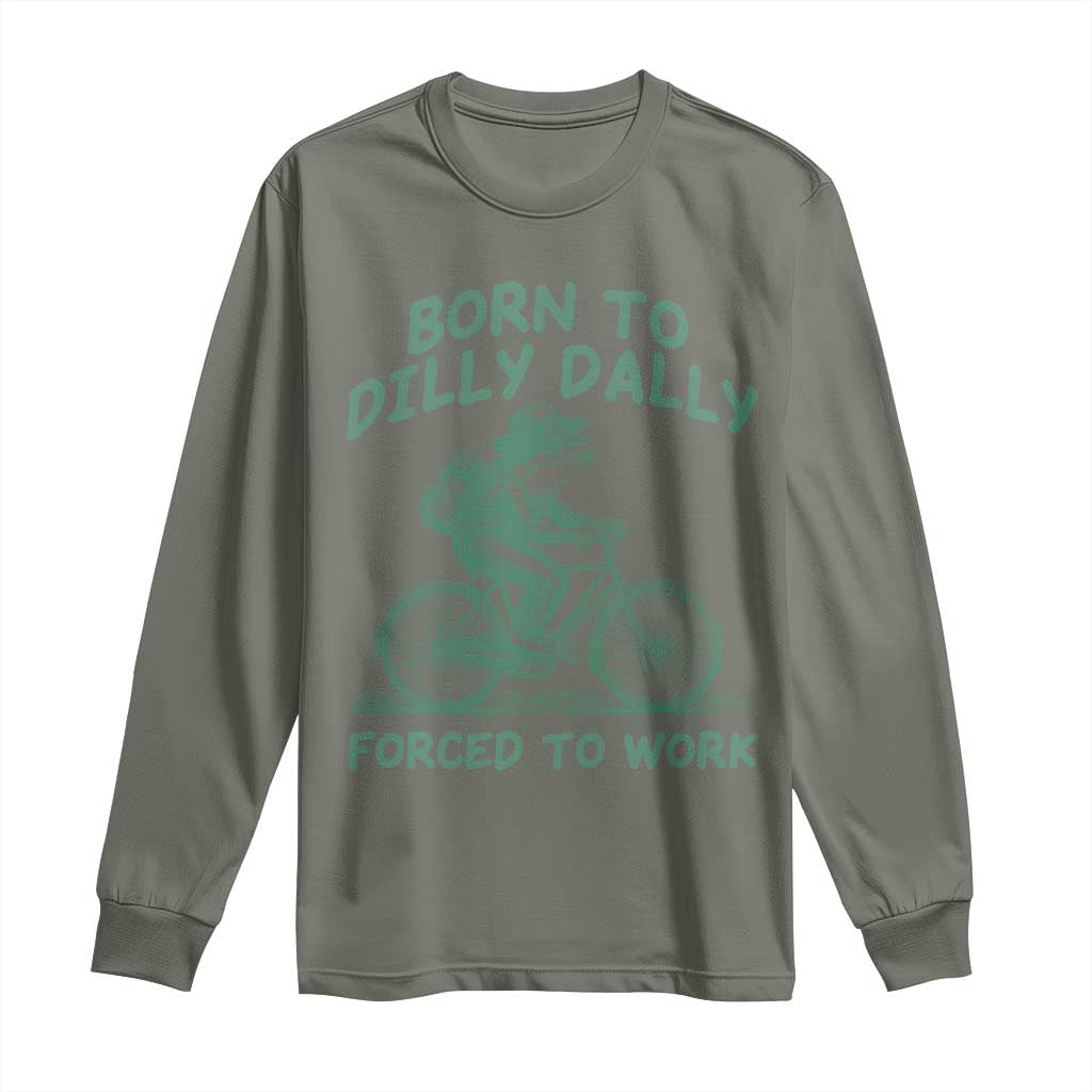 Born To Dilly Dally Forced To Work Long Sleeve Shirt Funny Frog Meme TS12 Military Green Print Your Wear