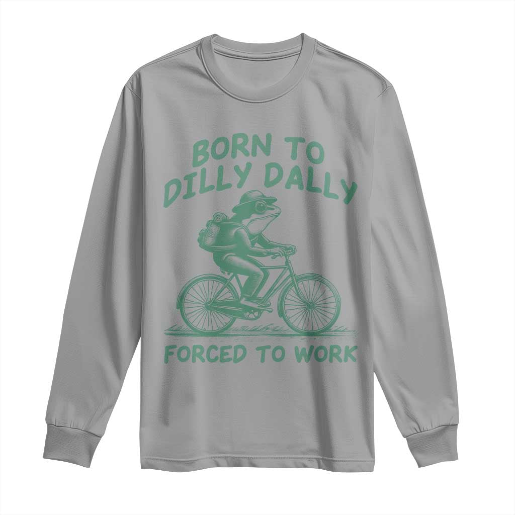 Born To Dilly Dally Forced To Work Long Sleeve Shirt Funny Frog Meme TS12 Sport Gray Print Your Wear