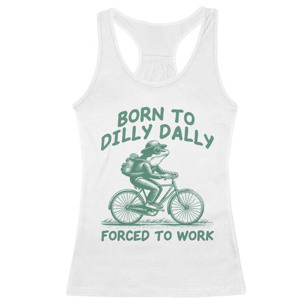 Born To Dilly Dally Forced To Work Racerback Tank Top Funny Frog Meme TS12 White Print Your Wear