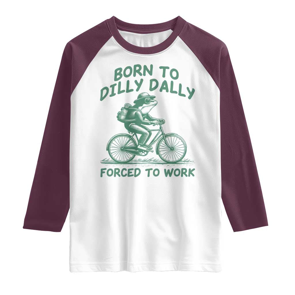 Born To Dilly Dally Forced To Work Raglan Shirt Funny Frog Meme TS12 White Maroon Print Your Wear
