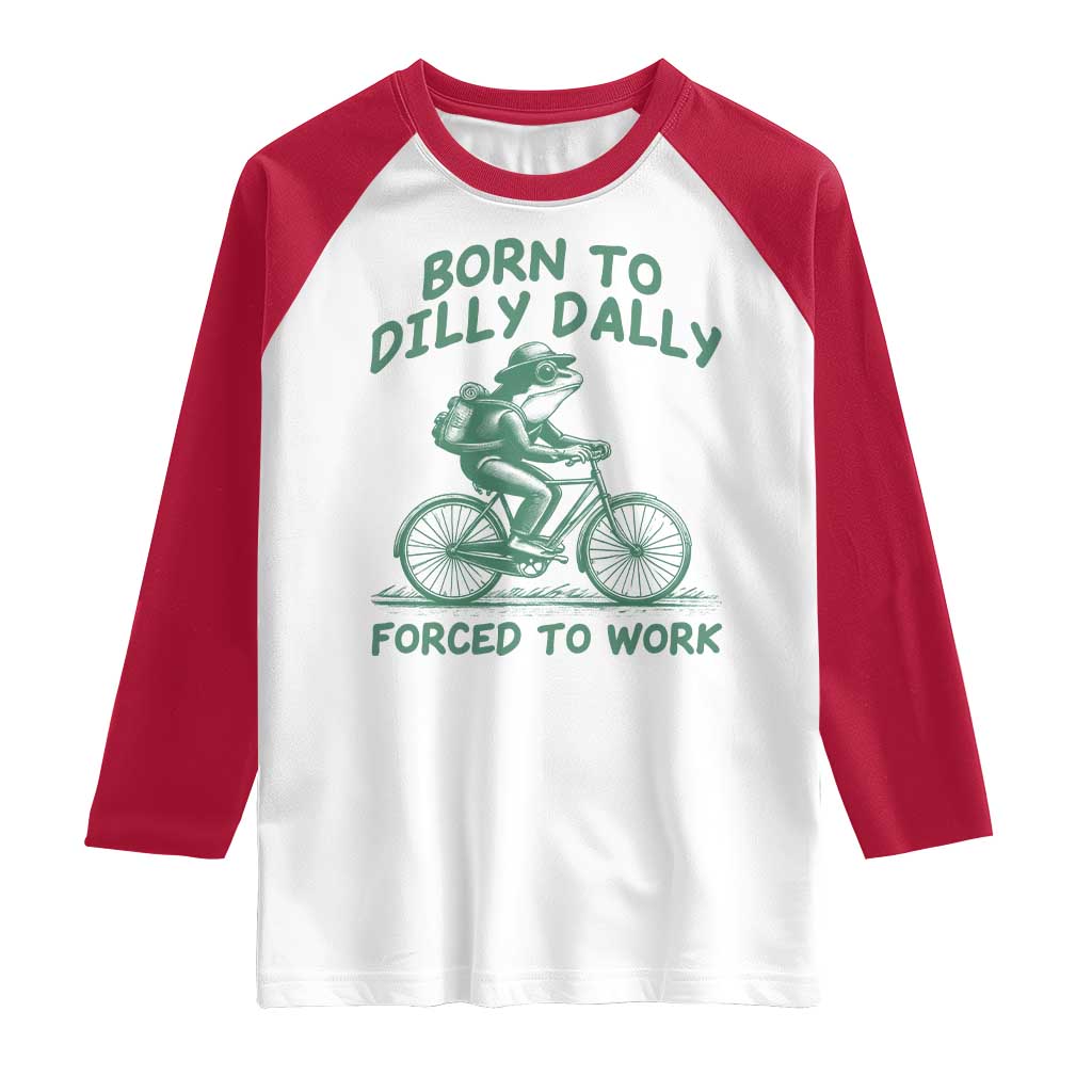 Born To Dilly Dally Forced To Work Raglan Shirt Funny Frog Meme TS12 White Red Print Your Wear