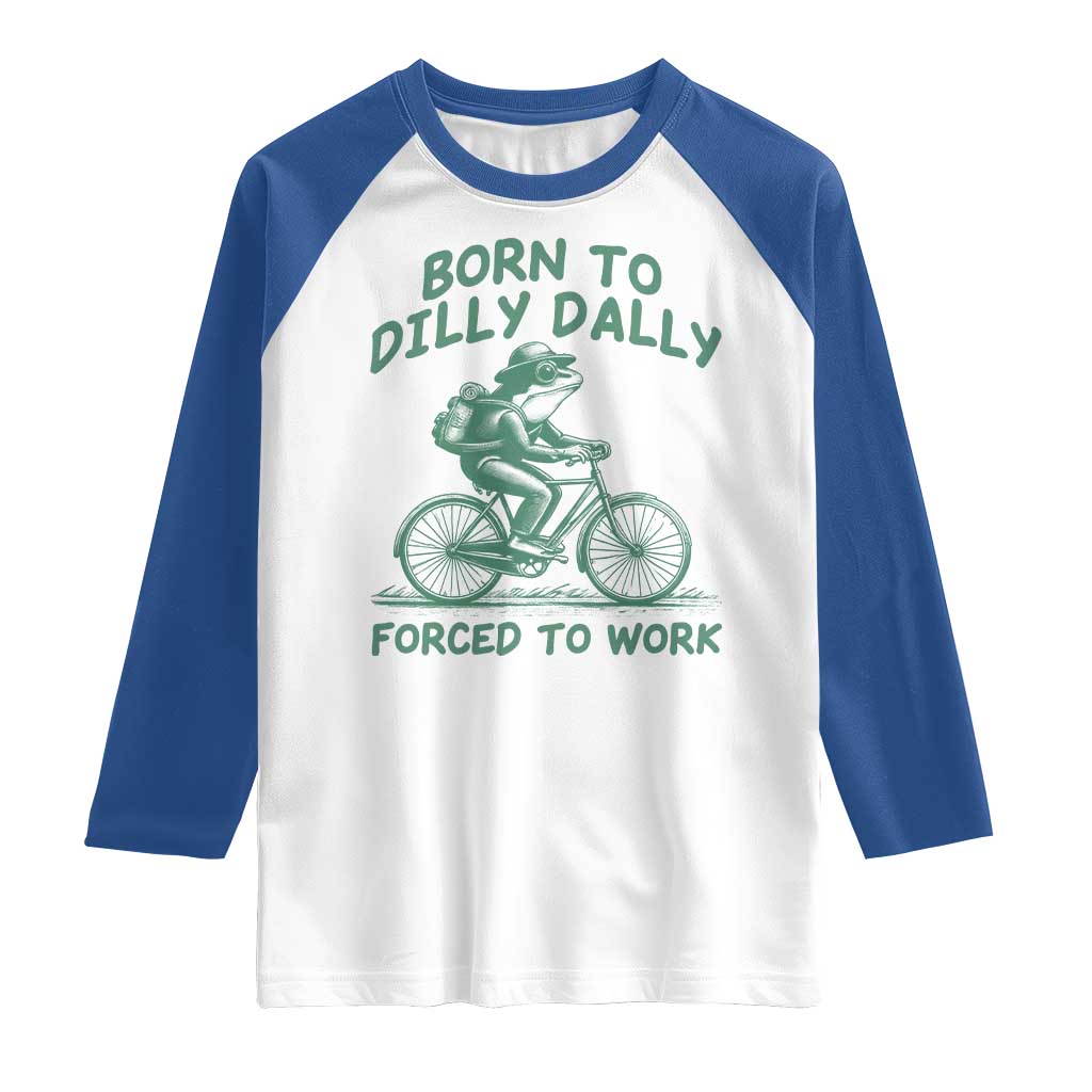Born To Dilly Dally Forced To Work Raglan Shirt Funny Frog Meme TS12 White Royal Print Your Wear