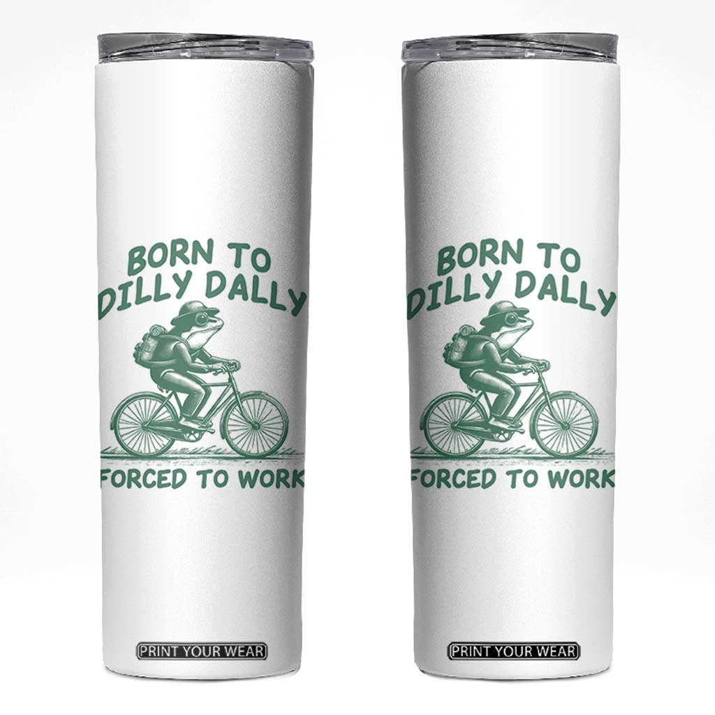 Born To Dilly Dally Forced To Work Skinny Tumbler Funny Frog Meme TS12 White Print Your Wear