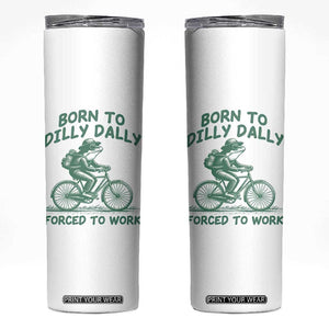 Born To Dilly Dally Forced To Work Skinny Tumbler Funny Frog Meme TS12 White Print Your Wear