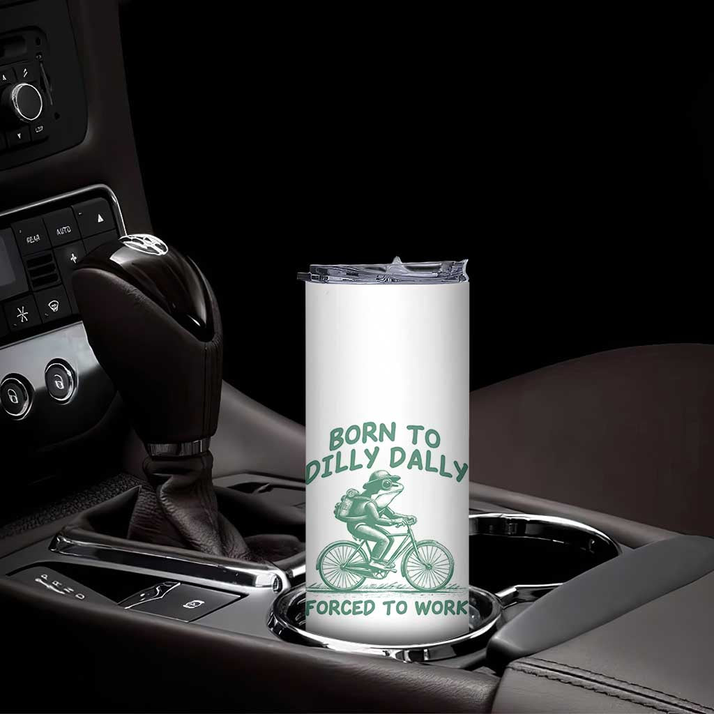 Born To Dilly Dally Forced To Work Skinny Tumbler Funny Frog Meme TS12 Print Your Wear