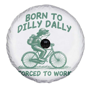 Born To Dilly Dally Forced To Work Spare Tire Cover Funny Frog Meme TS12 Print Your Wear