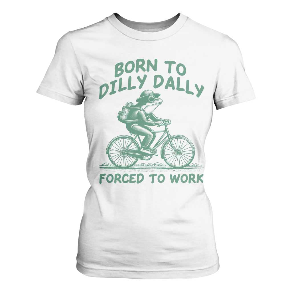 Born To Dilly Dally Forced To Work T Shirt For Women Funny Frog Meme TS12 White Print Your Wear