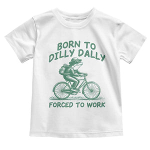 Born To Dilly Dally Forced To Work Toddler T Shirt Funny Frog Meme TS12 White Print Your Wear