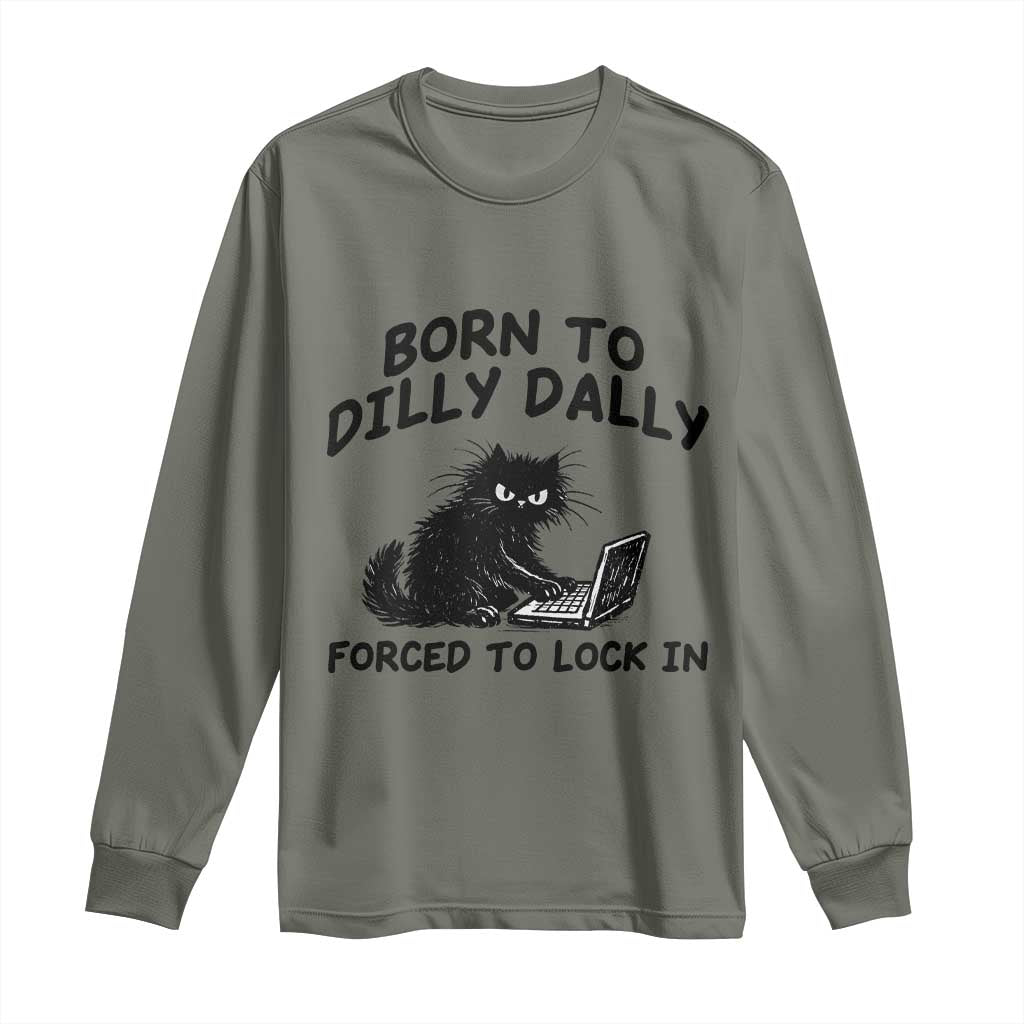 Funny Black Cat Long Sleeve Shirt Born To Dilly Dally Forced To Lock In TS12 Military Green Print Your Wear